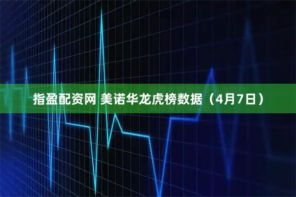 指盈配资网 美诺华龙虎榜数据（4月7日）
